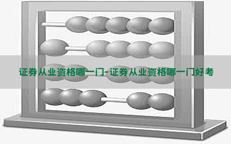 证券从业资格哪一门-证券从业资格哪一门好考