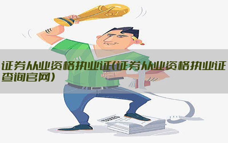 证券从业资格执业证（证券从业资格执业证查询官网）