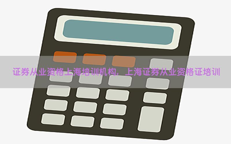 证券从业资格上海培训机构，上海证券从业资格证培训