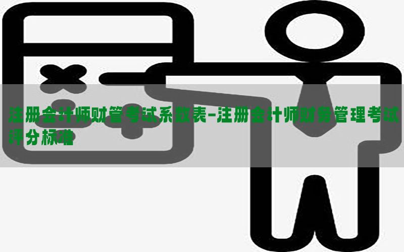 注册会计师财管考试系数表-注册会计师财务管理考试评分标准