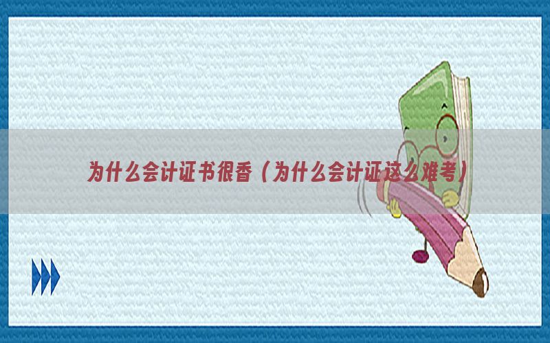 为什么会计证书很香（为什么会计证这么难考）