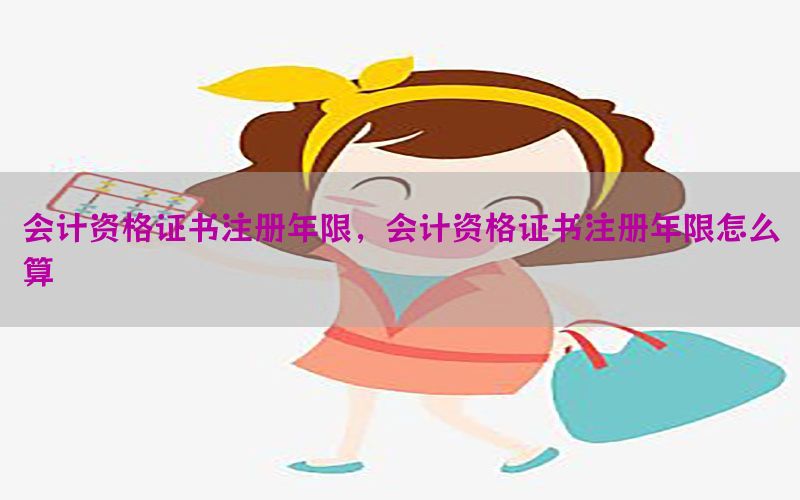 会计资格证书注册年限，会计资格证书注册年限怎么算