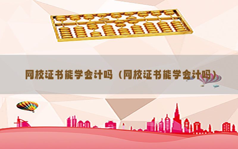 网校证书能学会计吗（网校证书能学会计吗）
