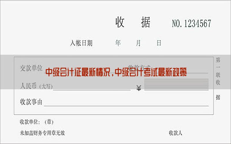 中级会计证最新情况，中级会计考试最新政策