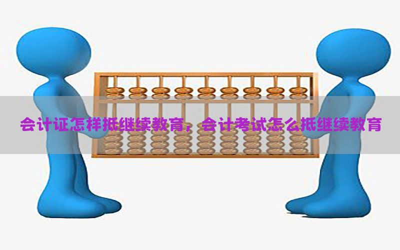 会计证怎样抵继续教育，会计考试怎么抵继续教育