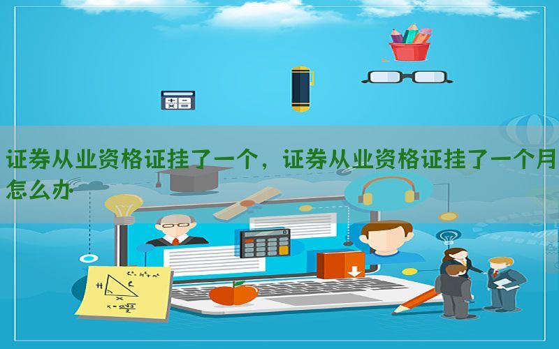 证券从业资格证挂了一个，证券从业资格证挂了一个月怎么办