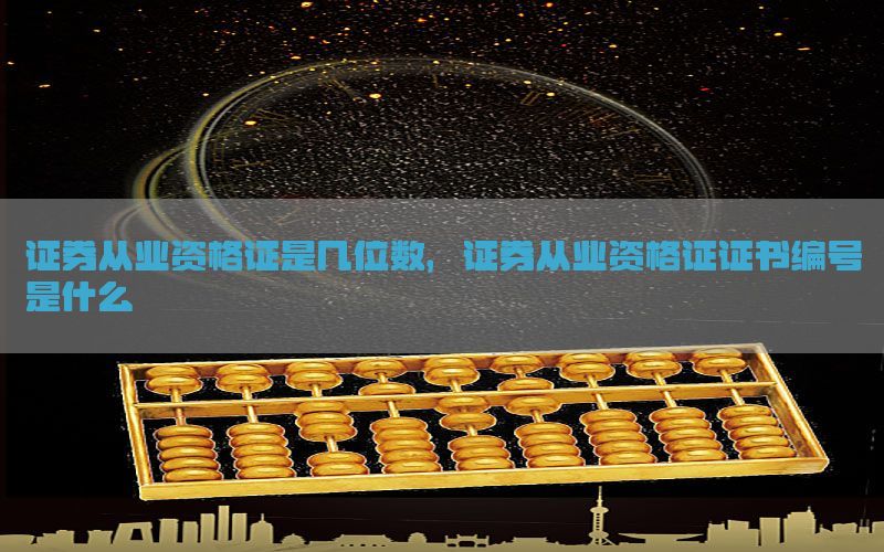 证券从业资格证是几位数，证券从业资格证证书编号是什么