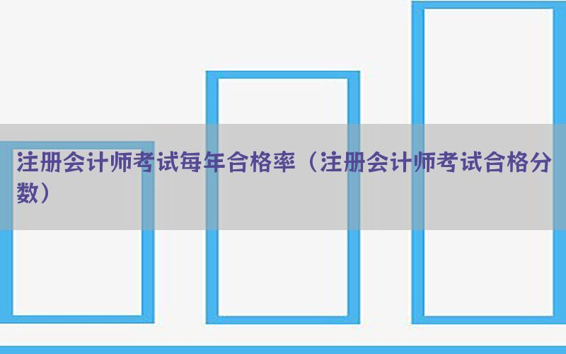 注册会计师考试每年合格率（注册会计师考试合格分数）