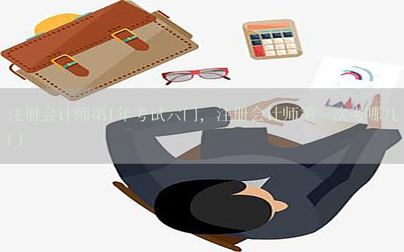 注册会计师第1年考试六门，注册会计师第一次考哪几门