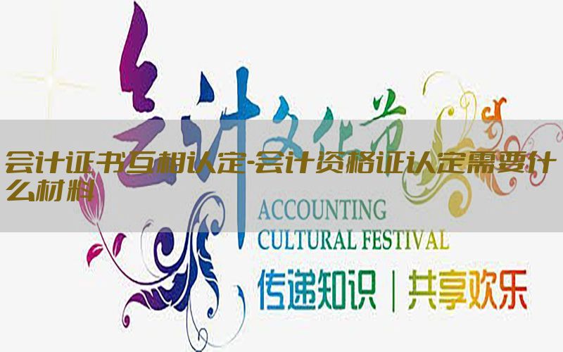 会计证书互相认定-会计资格证认定需要什么材料