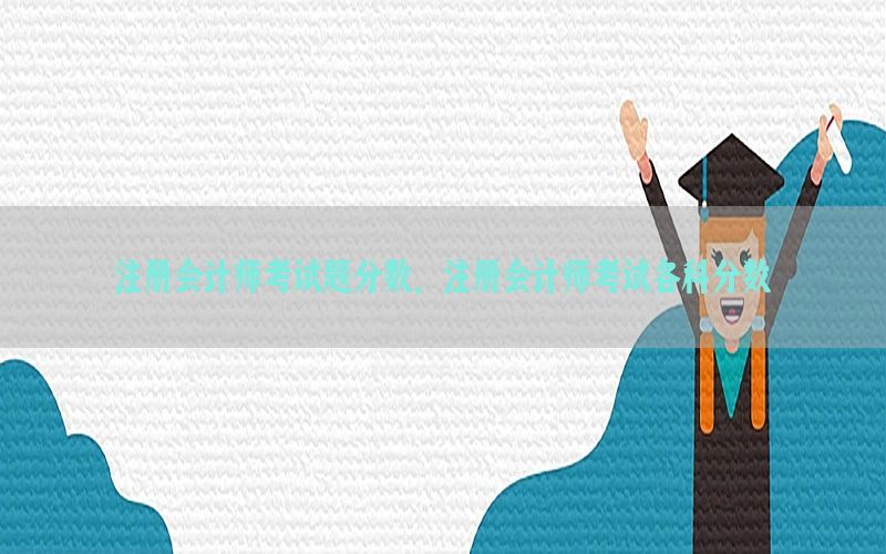 注册会计师考试题分数，注册会计师考试各科分数