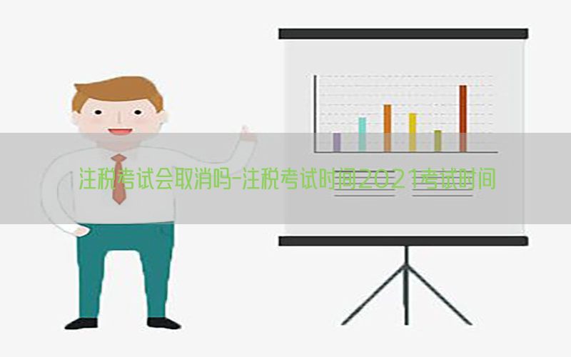 注税考试会取消吗-注税考试时间2021考试时间