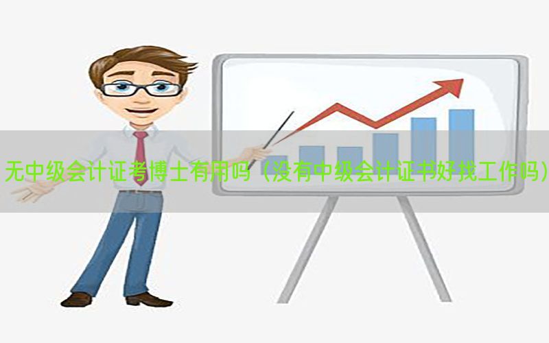 无中级会计证考博士有用吗（没有中级会计证书好找工作吗）