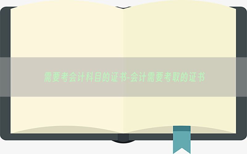 需要考会计科目的证书-会计需要考取的证书
