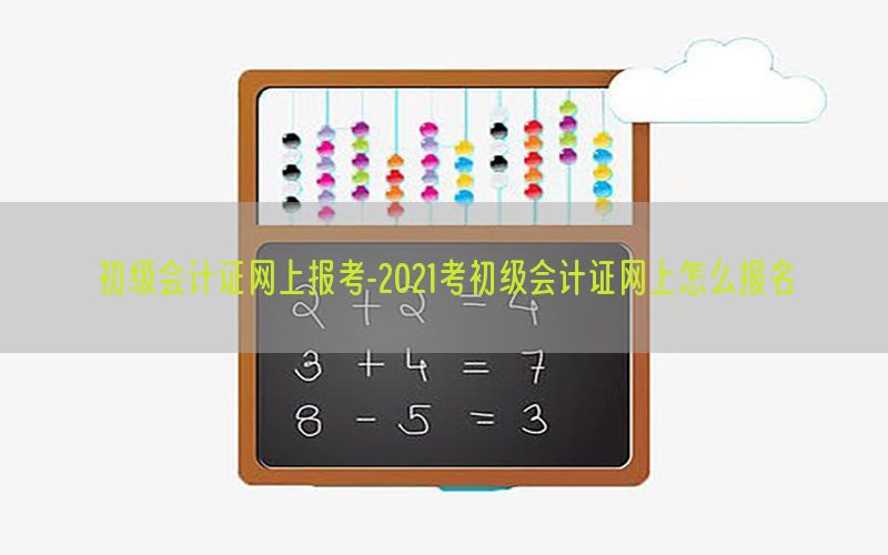 初级会计证网上报考-2021考初级会计证网上怎么报名