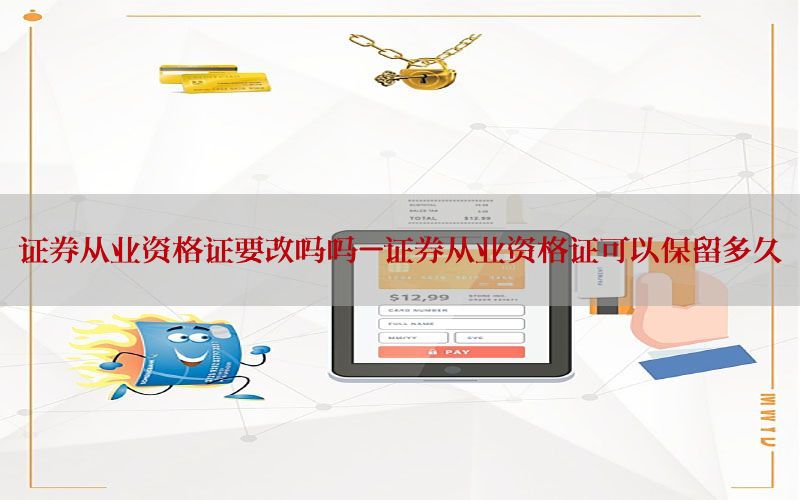 证券从业资格证要改吗吗-证券从业资格证可以保留多久