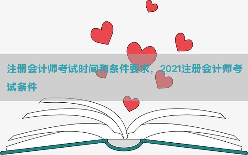 注册会计师考试时间和条件要求，2021注册会计师考试条件