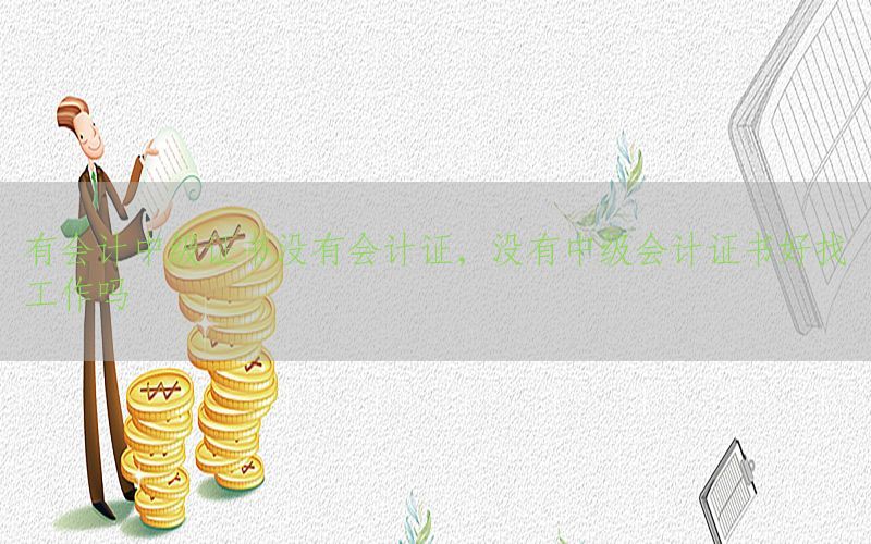 有会计中级证书没有会计证，没有中级会计证书好找工作吗