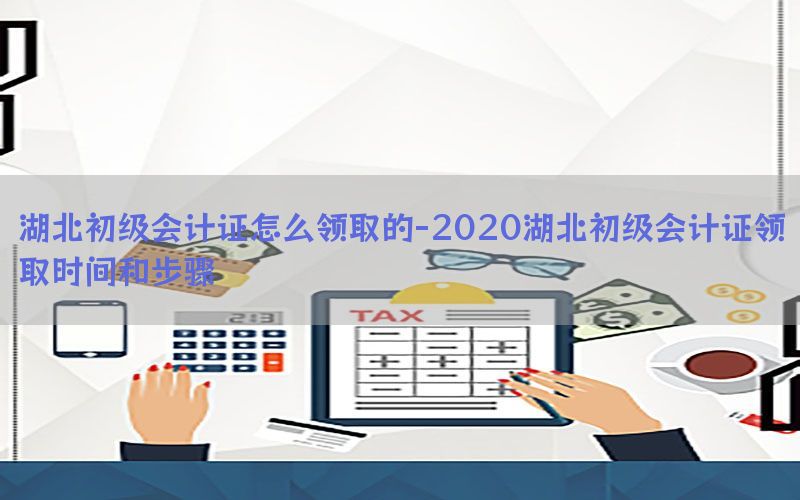 湖北初级会计证怎么领取的-2020湖北初级会计证领取时间和步骤