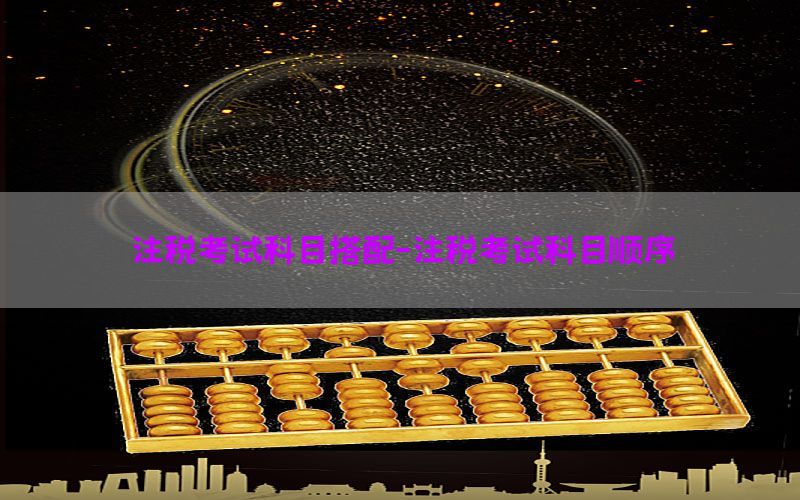 注税考试科目搭配-注税考试科目顺序