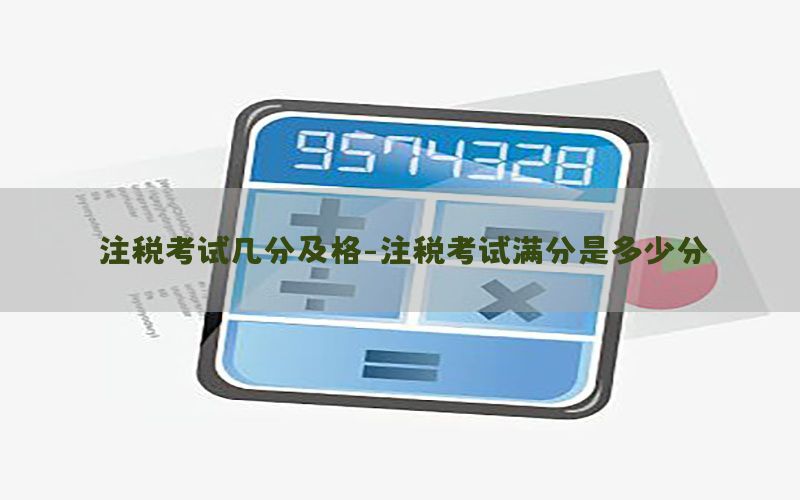 注税考试几分及格-注税考试满分是多少分