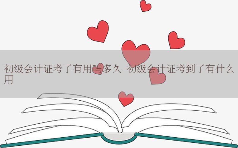 初级会计证考了有用吗多久-初级会计证考到了有什么用