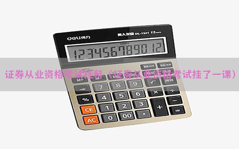 证券从业资格考试挂科（证券从业资格考试挂了一课）