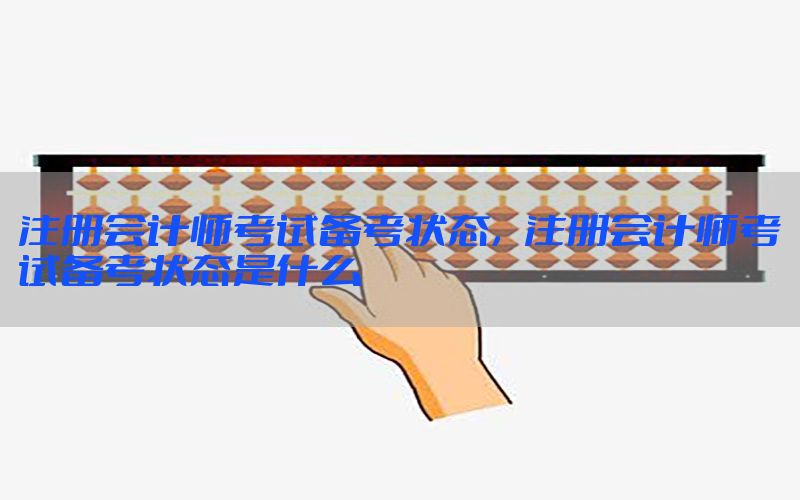 注册会计师考试备考状态，注册会计师考试备考状态是什么