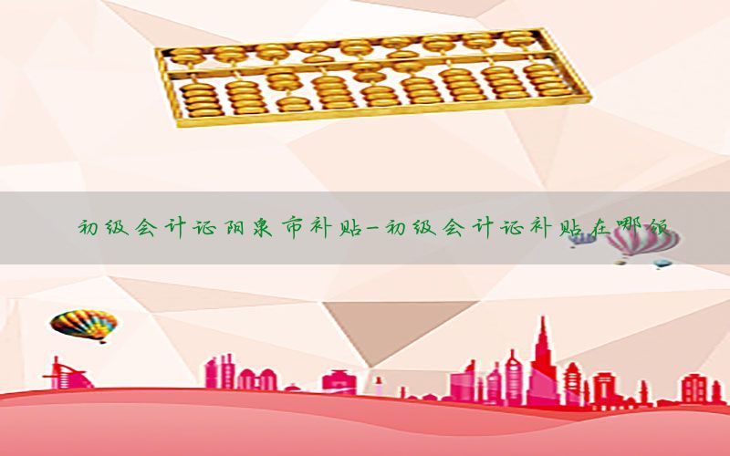 初级会计证阳泉市补贴-初级会计证补贴在哪领