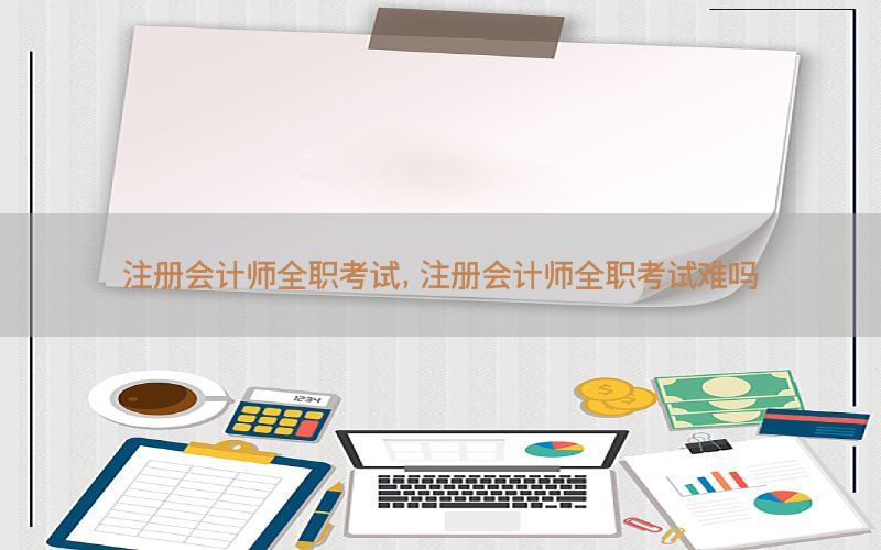 注册会计师全职考试，注册会计师全职考试难吗