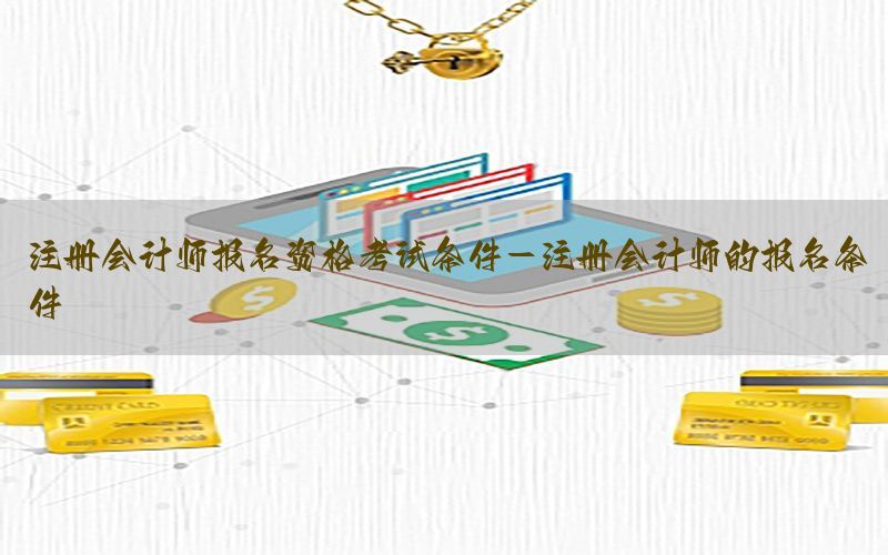 注册会计师报名资格考试条件-注册会计师的报名条件
