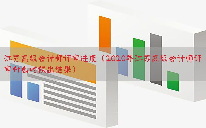 江苏高级会计师评审进度（2020年江苏高级会计师评审什么时候