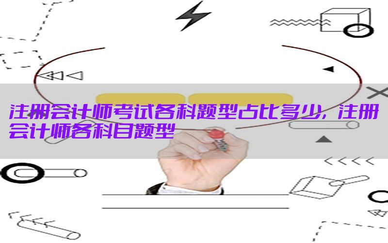 注册会计师考试各科题型占比多少，注册会计师各科目题型
