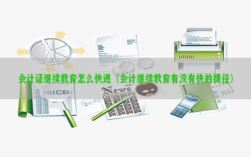 会计证继续教育怎么快进（会计继续教育有没有快的捷径）