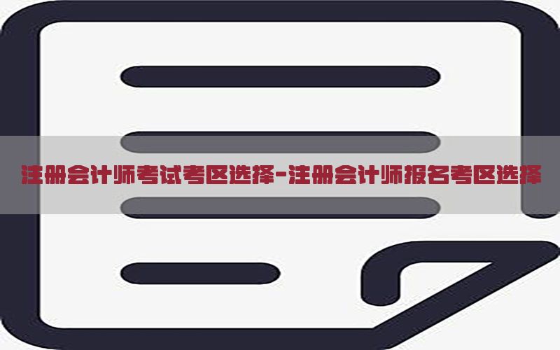注册会计师考试考区选择-注册会计师报名考区选择