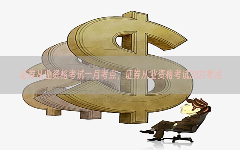 证券从业资格考试一月考点，证券从业资格考试2021考点