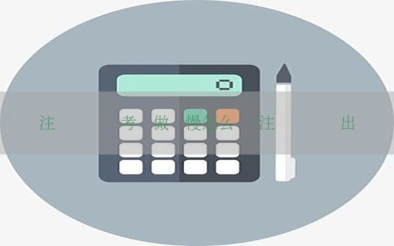 注册会计师考试做题慢怎么办-注册会计师出题