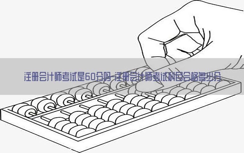 注册会计师考试是60分吗-注册会计师考试科目合格多少分