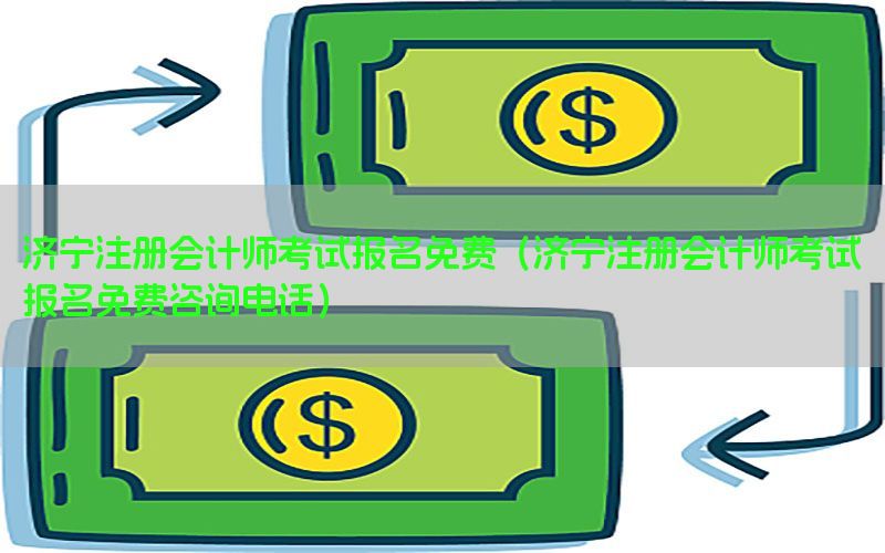 济宁注册会计师考试报名免费（济宁注册会计师考试报名免费咨询电