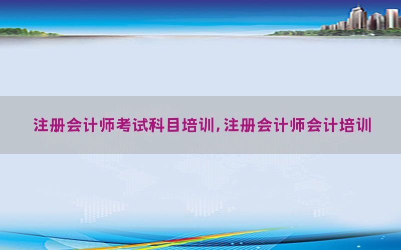 注册会计师考试科目培训，注册会计师会计培训