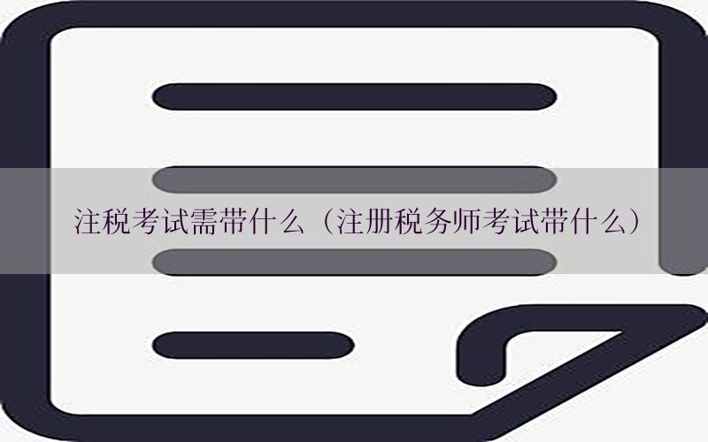 注税考试需带什么（注册税务师考试带什么）