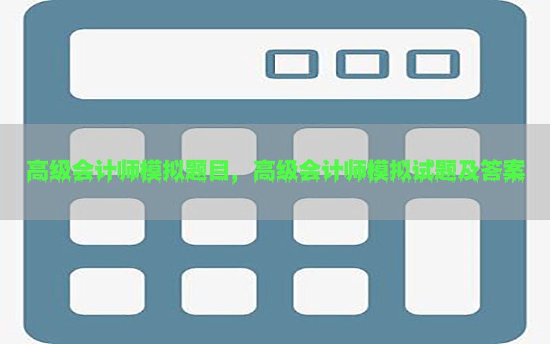 高级会计师模拟题目，高级会计师模拟试题及答案