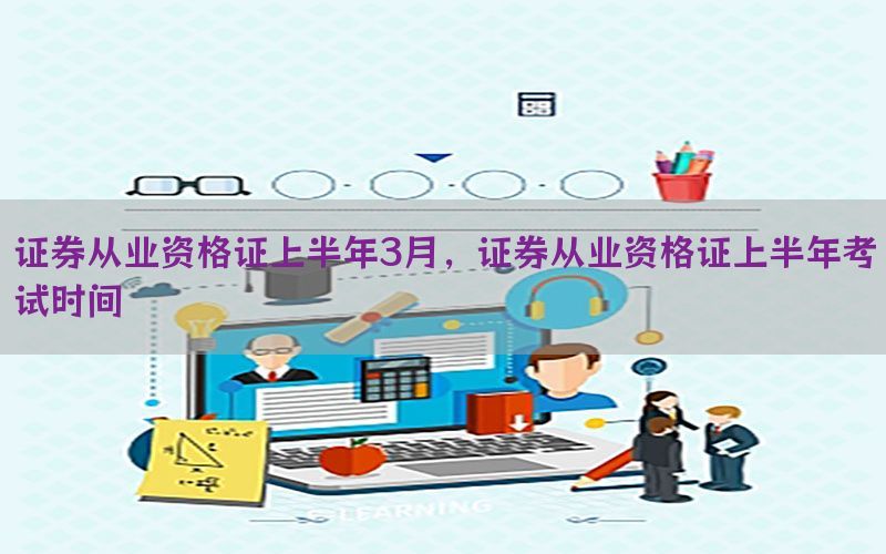 证券从业资格证上半年3月，证券从业资格证上半年考试时间