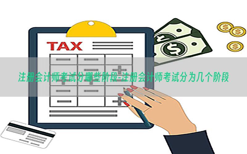注册会计师考试分哪些阶段-注册会计师考试分为几个阶段