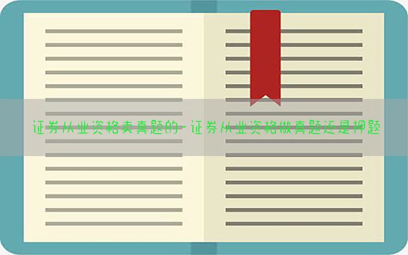 证券从业资格卖真题的-证券从业资格做真题还是押题