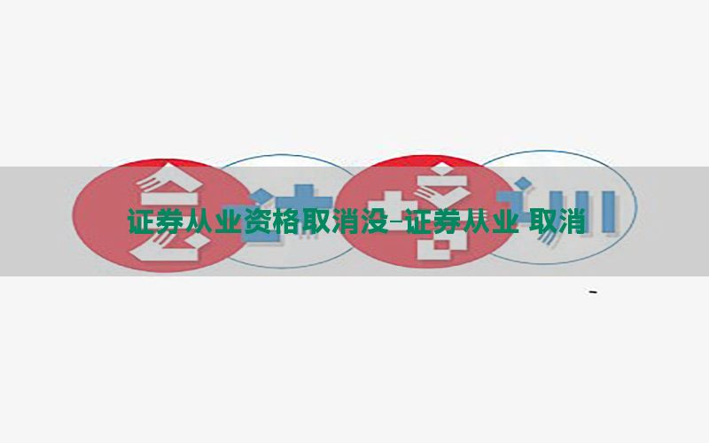 证券从业资格取消没-证券从业 取消