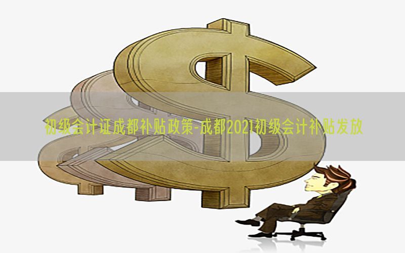 初级会计证成都补贴政策-成都2021初级会计补贴发放