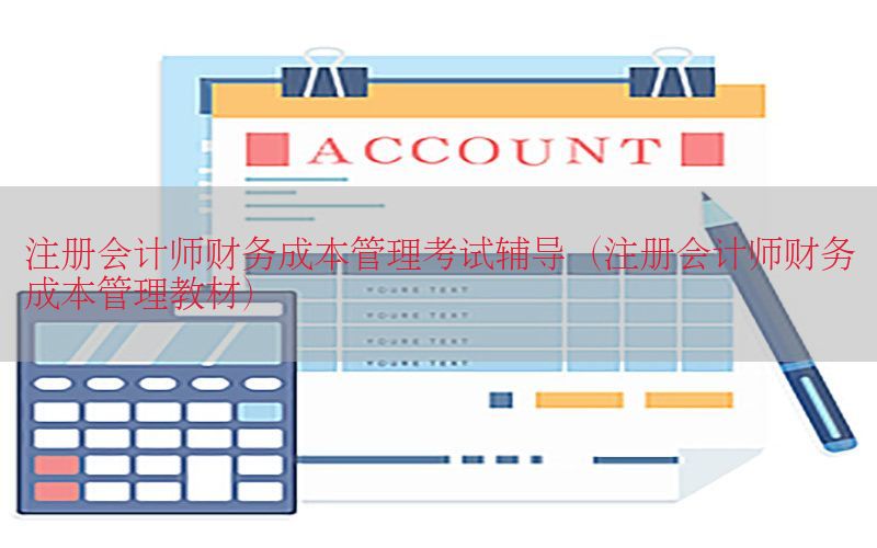 注册会计师财务成本管理考试辅导（注册会计师财务成本管理教材）