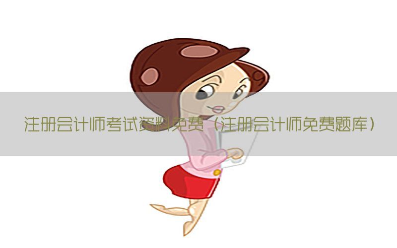 注册会计师考试资料免费（注册会计师免费题库）