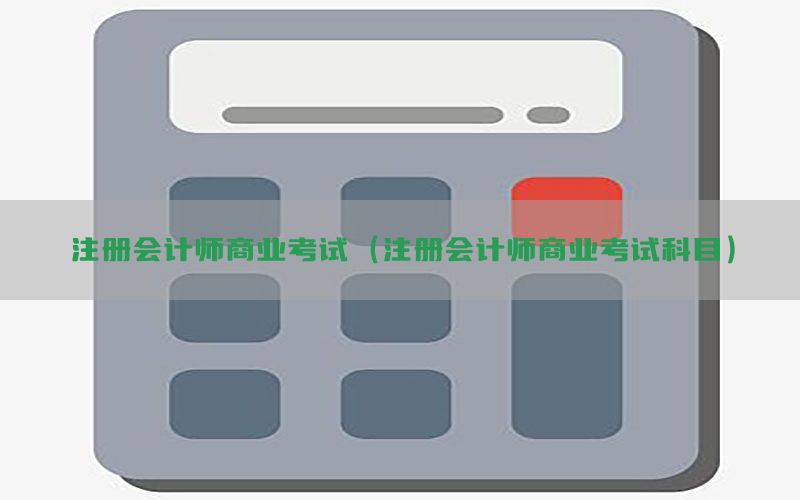 注册会计师商业考试（注册会计师商业考试科目）